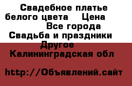 Свадебное платье белого цвета  › Цена ­ 10 000 - Все города Свадьба и праздники » Другое   . Калининградская обл.